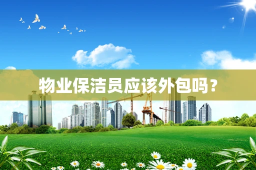 物业保洁员应该外包吗？