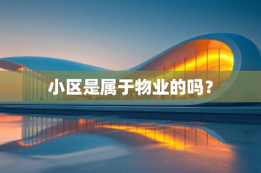 小区是属于物业的吗？
