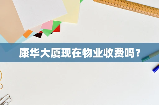 康华大厦现在物业收费吗？