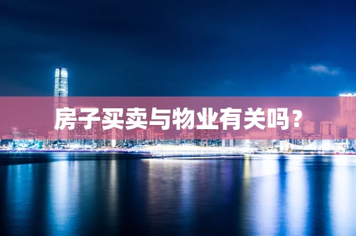 房子买卖与物业有关吗？