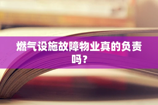 燃气设施故障物业真的负责吗？