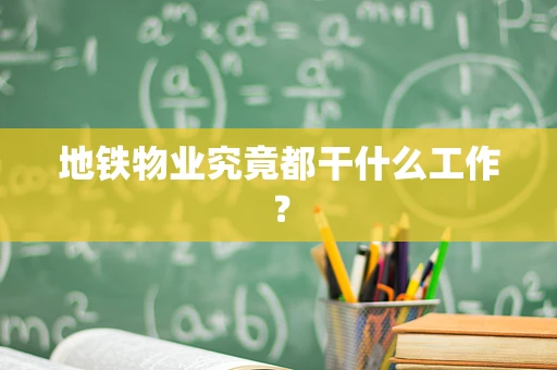 地铁物业究竟都干什么工作？