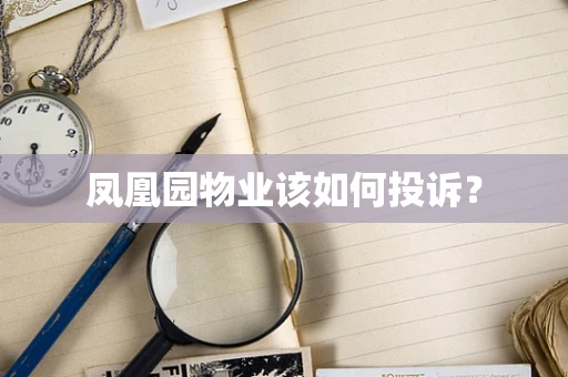 凤凰园物业该如何投诉？