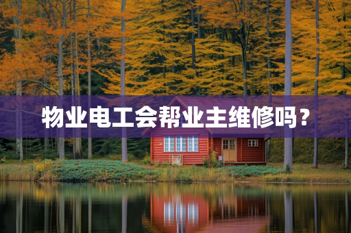物业电工会帮业主维修吗？