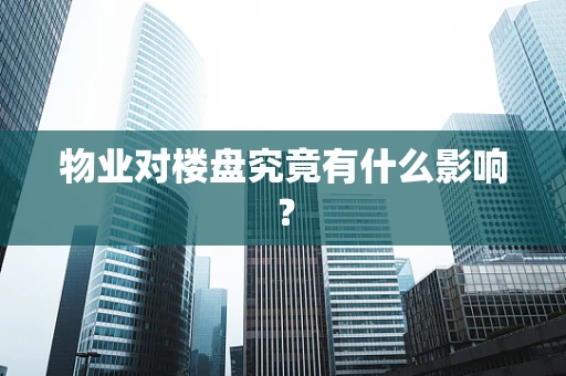 物业对楼盘究竟有什么影响？