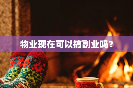 物业现在可以搞副业吗？