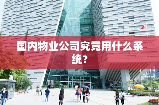 国内物业公司究竟用什么系统？