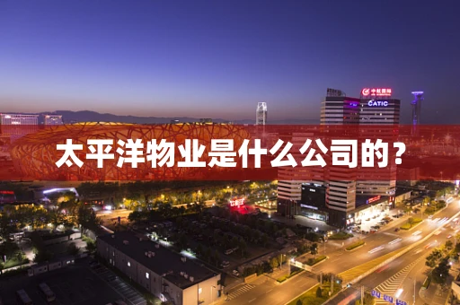 太平洋物业是什么公司的？