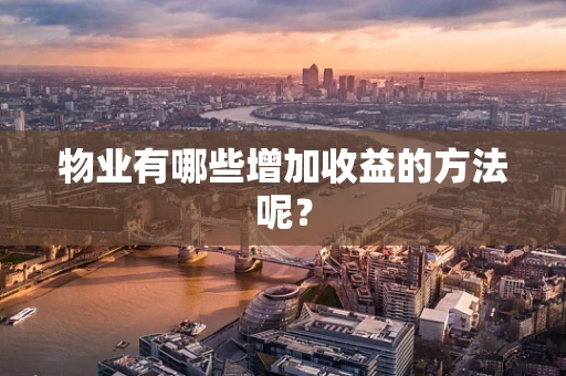 物业有哪些增加收益的方法呢？