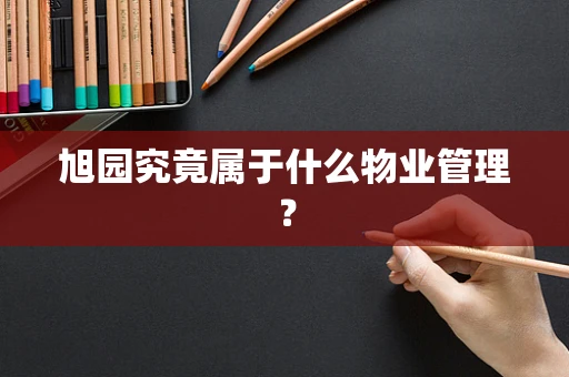 旭园究竟属于什么物业管理？