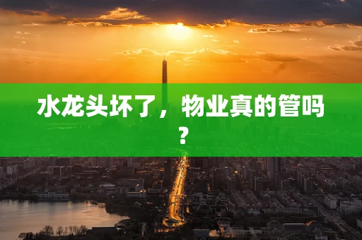 水龙头坏了，物业真的管吗？