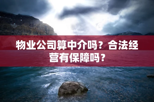 物业公司算中介吗？合法经营有保障吗？