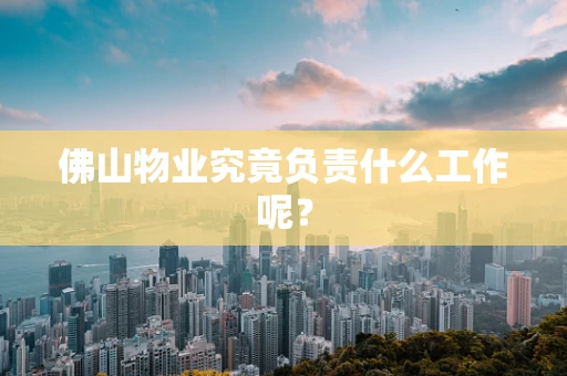 佛山物业究竟负责什么工作呢？