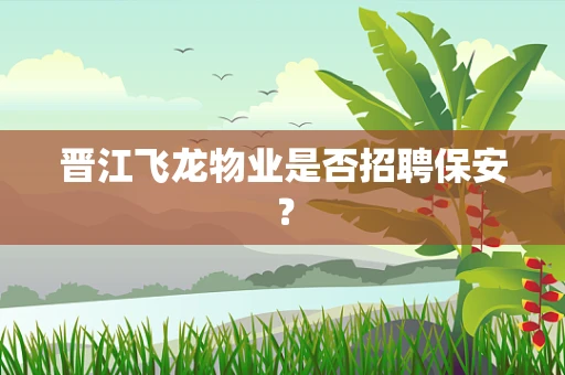 晋江飞龙物业是否招聘保安？