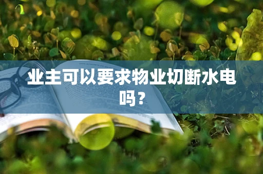 业主可以要求物业切断水电吗？