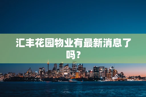 汇丰花园物业有最新消息了吗？