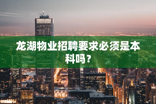 龙湖物业招聘要求必须是本科吗？