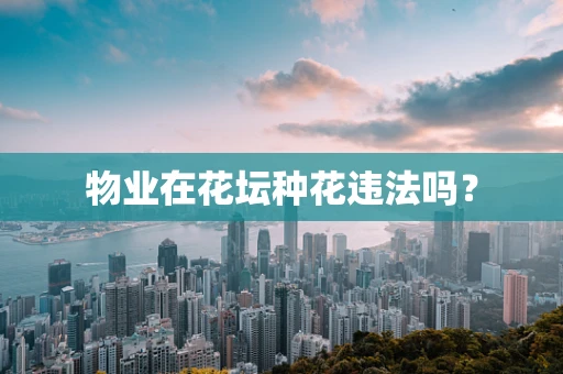 物业在花坛种花违法吗？