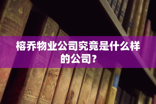 榕乔物业公司究竟是什么样的公司？