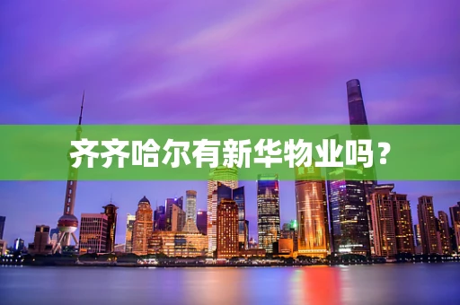 齐齐哈尔有新华物业吗？