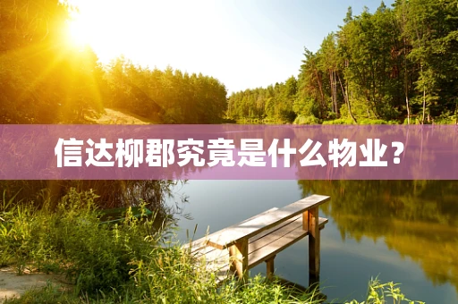 信达柳郡究竟是什么物业？