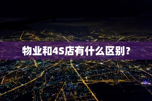 物业和4S店有什么区别？