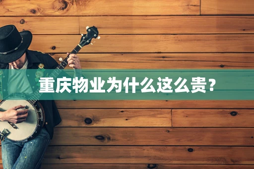 重庆物业为什么这么贵？