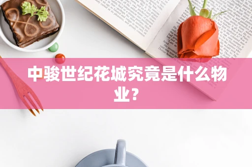 中骏世纪花城究竟是什么物业？