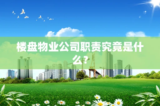 楼盘物业公司职责究竟是什么？