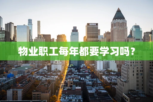 物业职工每年都要学习吗？
