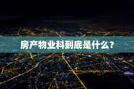 房产物业科到底是什么？