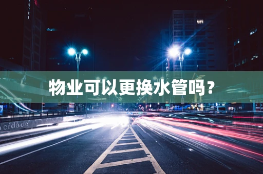 物业可以更换水管吗？