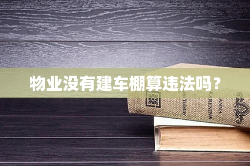 物业没有建车棚算违法吗？