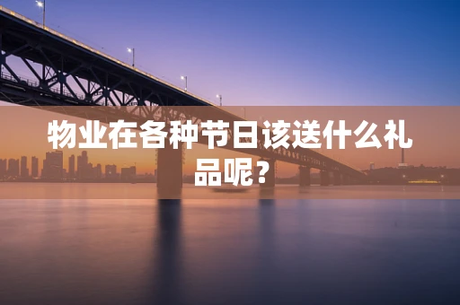物业在各种节日该送什么礼品呢？
