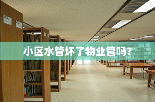 小区水管坏了物业管吗？
