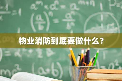 物业消防到底要做什么？