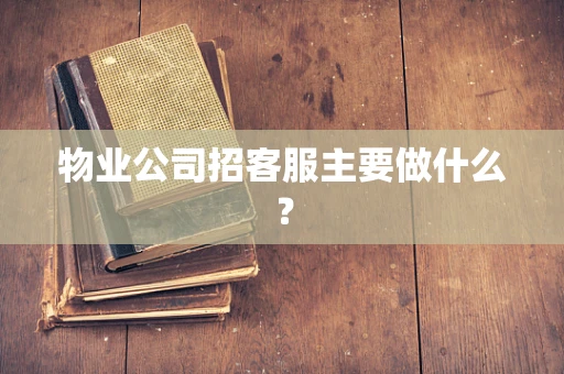 物业公司招客服主要做什么？