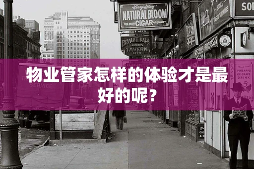 物业管家怎样的体验才是最好的呢？