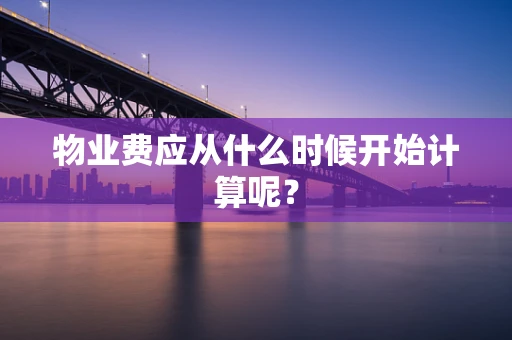物业费应从什么时候开始计算呢？