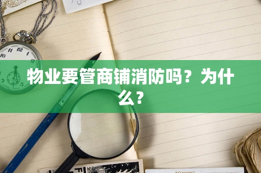 物业要管商铺消防吗？为什么？