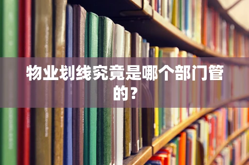 物业划线究竟是哪个部门管的？