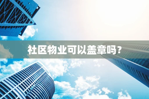 社区物业可以盖章吗？