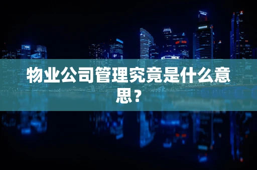 物业公司管理究竟是什么意思？