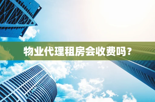 物业代理租房会收费吗？