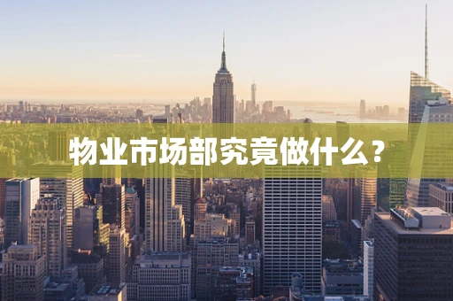 物业市场部究竟做什么？