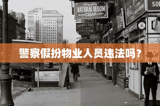 警察假扮物业人员违法吗？