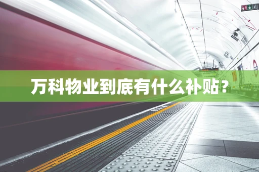 万科物业到底有什么补贴？