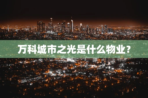 万科城市之光是什么物业？