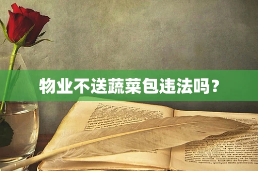 物业不送蔬菜包违法吗？