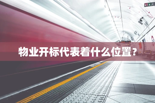 物业开标代表着什么位置？